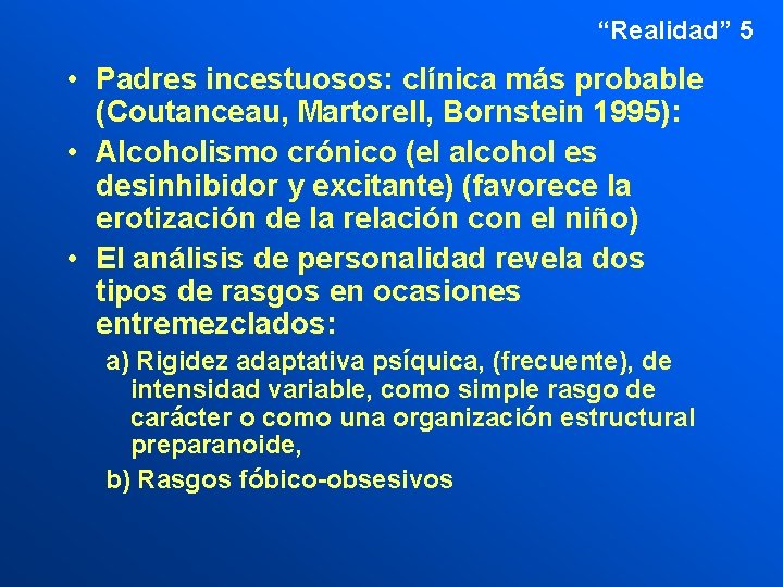 “Realidad” 5 • Padres incestuosos: clínica más probable (Coutanceau, Martorell, Bornstein 1995): • Alcoholismo