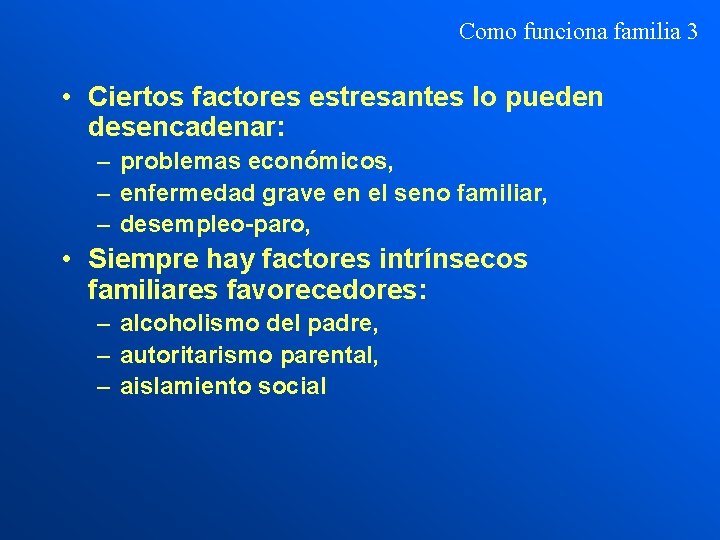 Como funciona familia 3 • Ciertos factores estresantes lo pueden desencadenar: – problemas económicos,