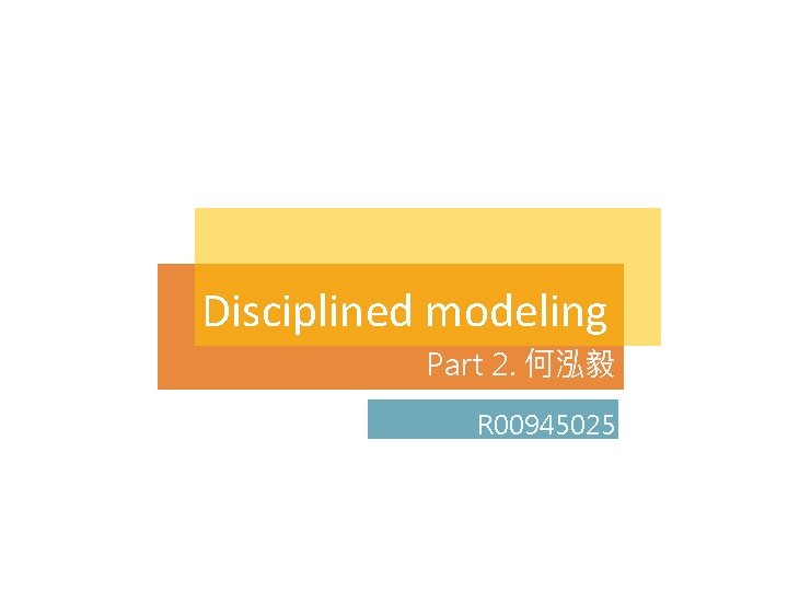 Disciplined modeling Part 2. 何泓毅 R 00945025 Disciplined modeling Part 2. 何泓毅 R 00945025