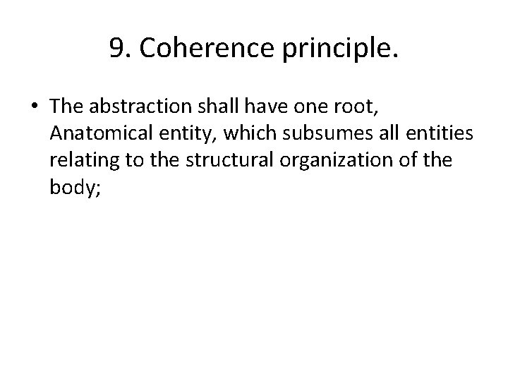 9. Coherence principle. • The abstraction shall have one root, Anatomical entity, which subsumes 9. Coherence principle. • The abstraction shall have one root, Anatomical entity, which subsumes