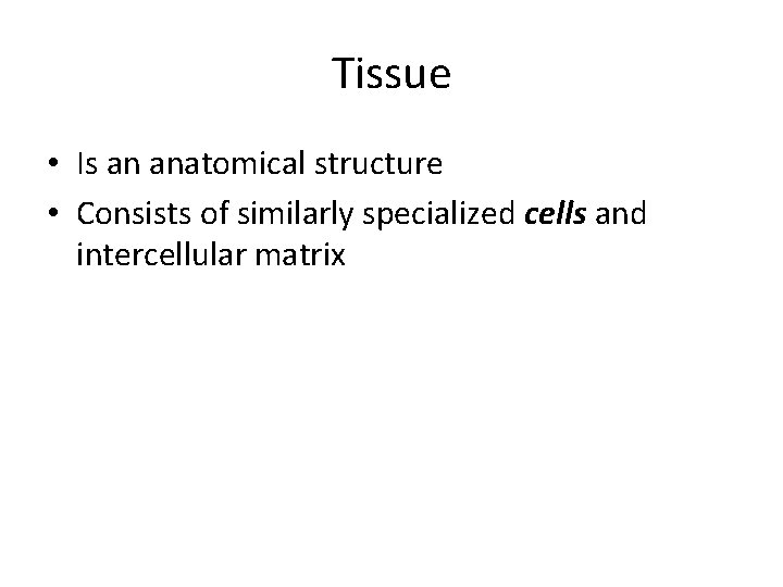 Tissue • Is an anatomical structure • Consists of similarly specialized cells and intercellular Tissue • Is an anatomical structure • Consists of similarly specialized cells and intercellular