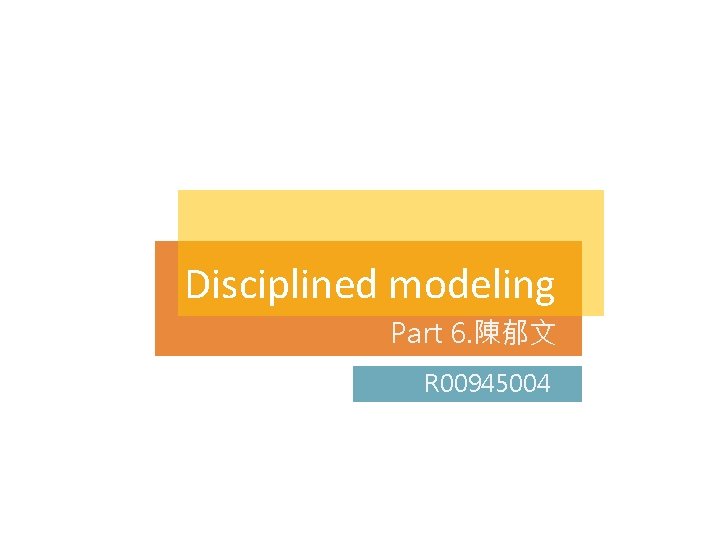 Disciplined modeling Part 6. 陳郁文 R 00945004 Disciplined modeling Part 6. 陳郁文 R 00945004