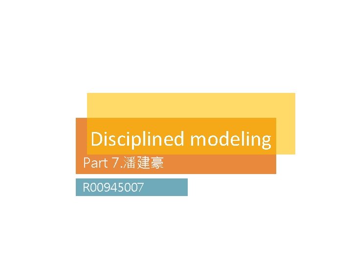 Disciplined modeling Part 7. 潘建豪 R 00945007 Disciplined modeling Part 7. 潘建豪 R 00945007