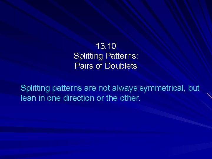 13. 10 Splitting Patterns: Pairs of Doublets Splitting patterns are not always symmetrical, but