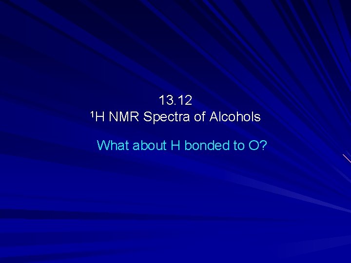 13. 12 1 H NMR Spectra of Alcohols What about H bonded to O?