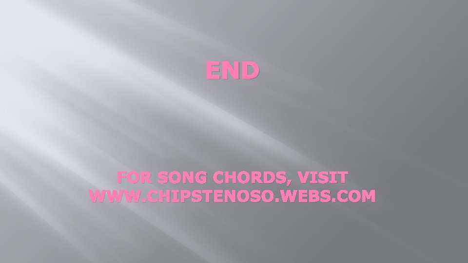 END FOR SONG CHORDS, VISIT WWW. CHIPSTENOSO. WEBS. COM 