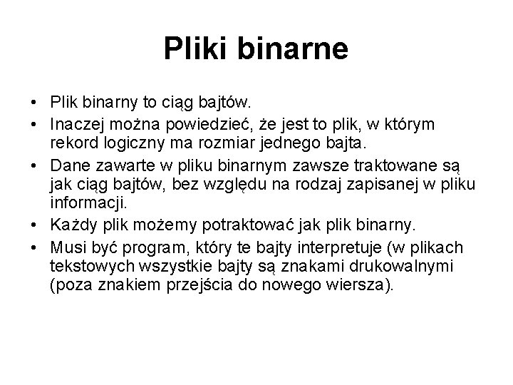 Pliki binarne • Plik binarny to ciąg bajtów. • Inaczej można powiedzieć, że jest