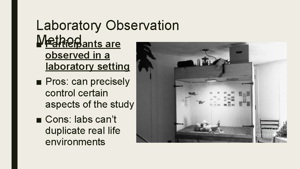 Laboratory Observation Method ■ Participants are observed in a laboratory setting ■ Pros: can