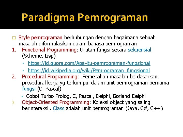 Paradigma Pemrograman Style pemrograman berhubungan dengan bagaimana sebuah masalah diformulasikan dalam bahasa pemrograman 1. Paradigma Pemrograman Style pemrograman berhubungan dengan bagaimana sebuah masalah diformulasikan dalam bahasa pemrograman 1.