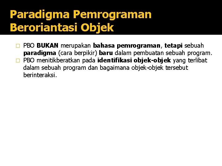 Paradigma Pemrograman Beroriantasi Objek PBO BUKAN merupakan bahasa pemrograman, tetapi sebuah paradigma (cara berpikir) Paradigma Pemrograman Beroriantasi Objek PBO BUKAN merupakan bahasa pemrograman, tetapi sebuah paradigma (cara berpikir)
