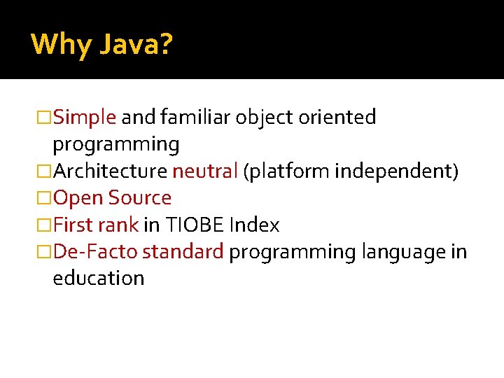 Why Java? �Simple and familiar object oriented programming �Architecture neutral (platform independent) �Open Source Why Java? �Simple and familiar object oriented programming �Architecture neutral (platform independent) �Open Source