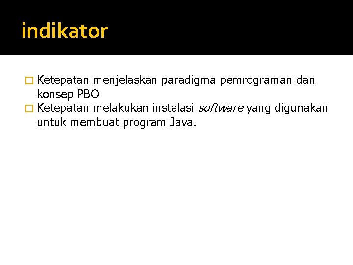 indikator � Ketepatan menjelaskan paradigma pemrograman dan konsep PBO � Ketepatan melakukan instalasi software indikator � Ketepatan menjelaskan paradigma pemrograman dan konsep PBO � Ketepatan melakukan instalasi software