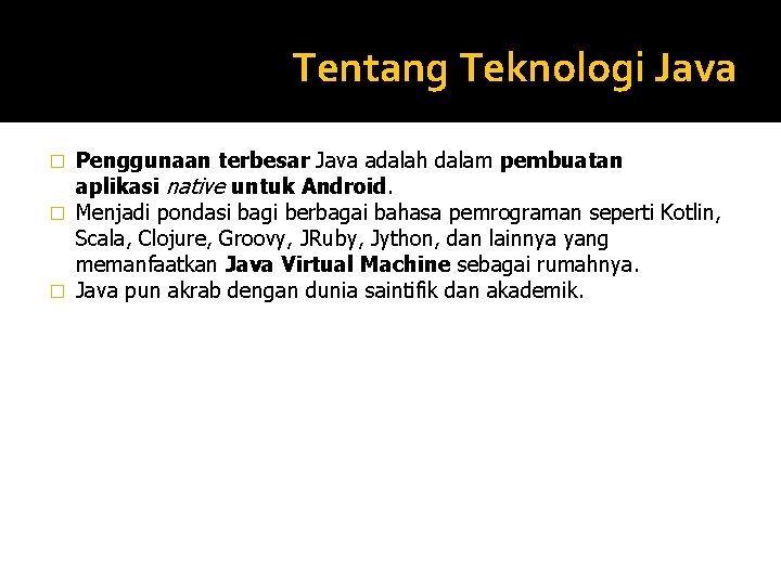 Tentang Teknologi Java Penggunaan terbesar Java adalah dalam pembuatan aplikasi native untuk Android. � Tentang Teknologi Java Penggunaan terbesar Java adalah dalam pembuatan aplikasi native untuk Android. �