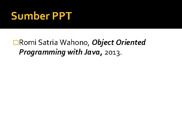 Sumber PPT �Romi Satria Wahono, Object Oriented Programming with Java, 2013. Sumber PPT �Romi Satria Wahono, Object Oriented Programming with Java, 2013.