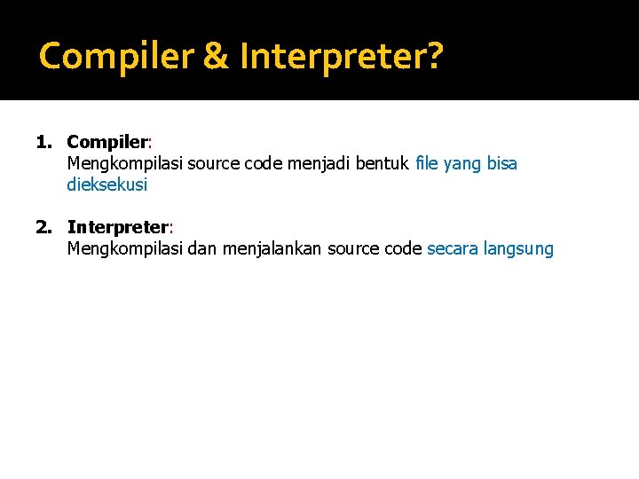 Compiler & Interpreter? 1. Compiler: Mengkompilasi source code menjadi bentuk file yang bisa dieksekusi Compiler & Interpreter? 1. Compiler: Mengkompilasi source code menjadi bentuk file yang bisa dieksekusi