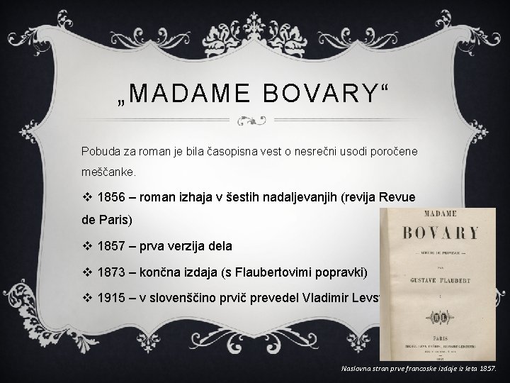 „MADAME BOVARY“ Pobuda za roman je bila časopisna vest o nesrečni usodi poročene meščanke. „MADAME BOVARY“ Pobuda za roman je bila časopisna vest o nesrečni usodi poročene meščanke.