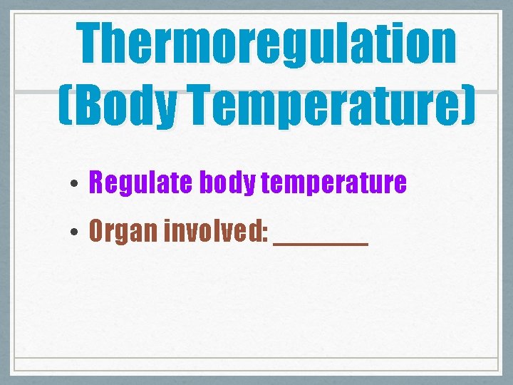 Thermoregulation (Body Temperature) • Regulate body temperature • Organ involved: ______ 