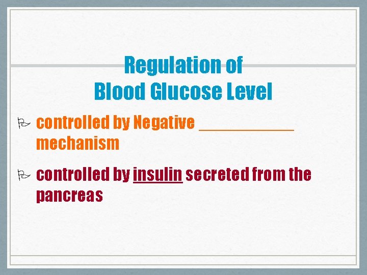 Regulation of Blood Glucose Level P controlled by Negative _____ mechanism P controlled by