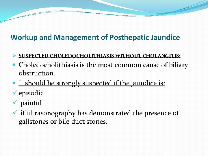 Workup and Management of Posthepatic Jaundice Ø SUSPECTED CHOLEDOCHOLITHIASIS WITHOUT CHOLANGITIS: § Choledocholithiasis is