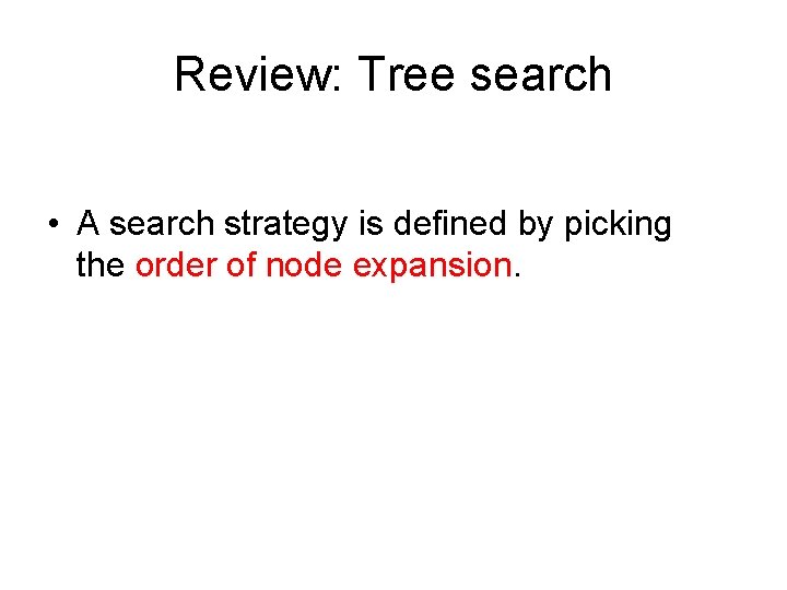 Review: Tree search • A search strategy is defined by picking the order of