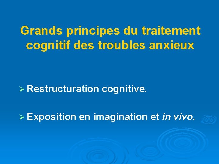 Grands principes du traitement cognitif des troubles anxieux Ø Restructuration cognitive. Ø Exposition en