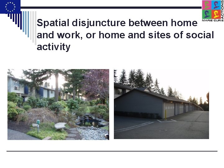 Spatial disjuncture between home and work, or home and sites of social activity 