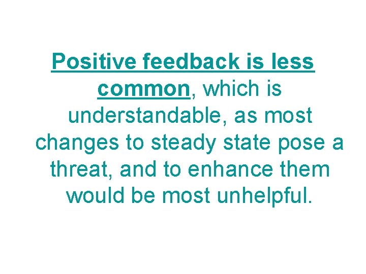 Positive feedback is less common, which is understandable, as most changes to steady state Positive feedback is less common, which is understandable, as most changes to steady state