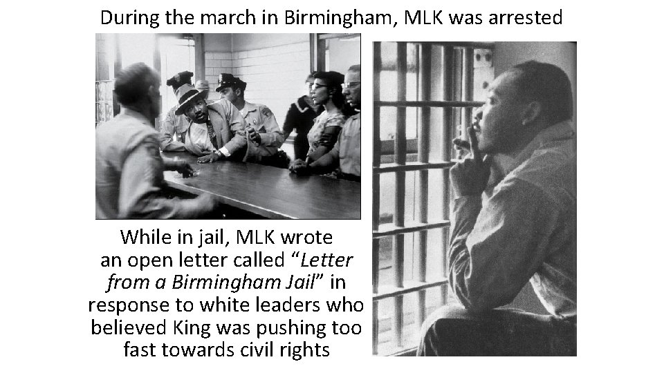 During the march in Birmingham, MLK was arrested While in jail, MLK wrote an