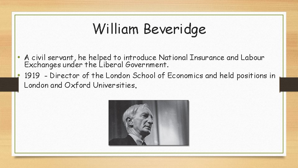 William Beveridge • A civil servant, he helped to introduce National Insurance and Labour