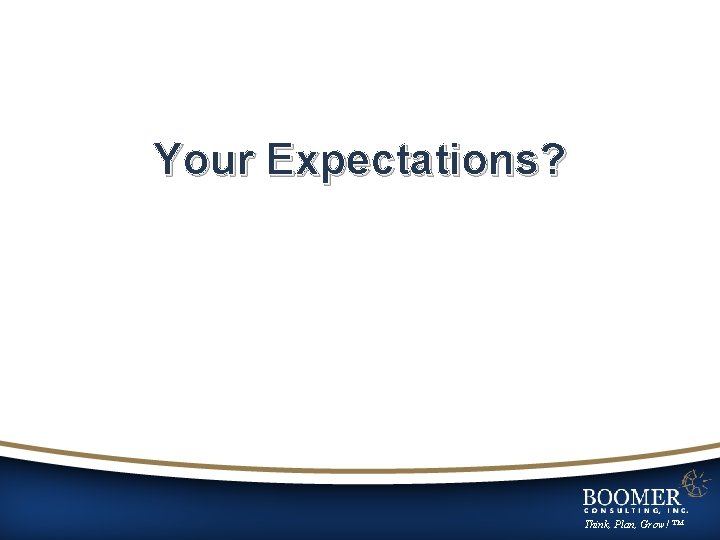 Your Expectations? Think, Plan, Grow! ™ 