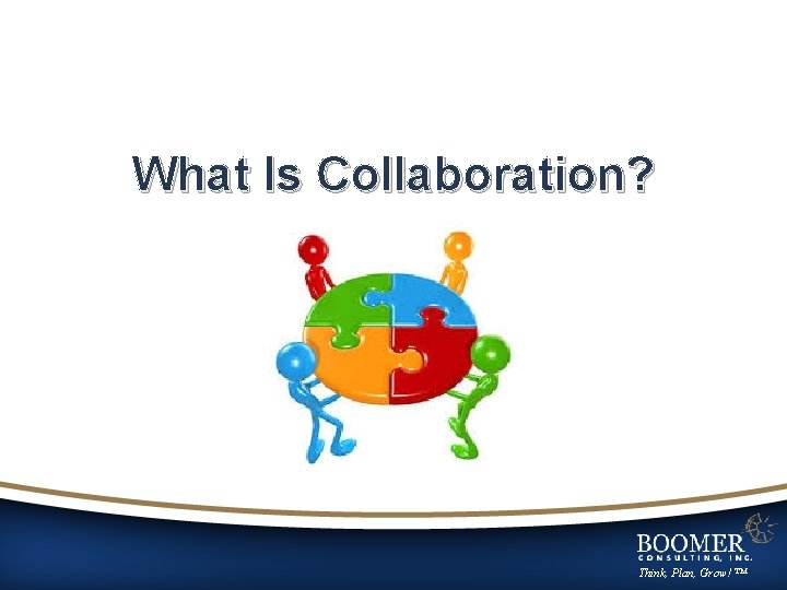 What Is Collaboration? Think, Plan, Grow! ™ 