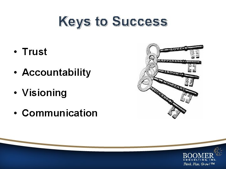 Keys to Success • Trust • Accountability • Visioning • Communication Think, Plan, Grow!