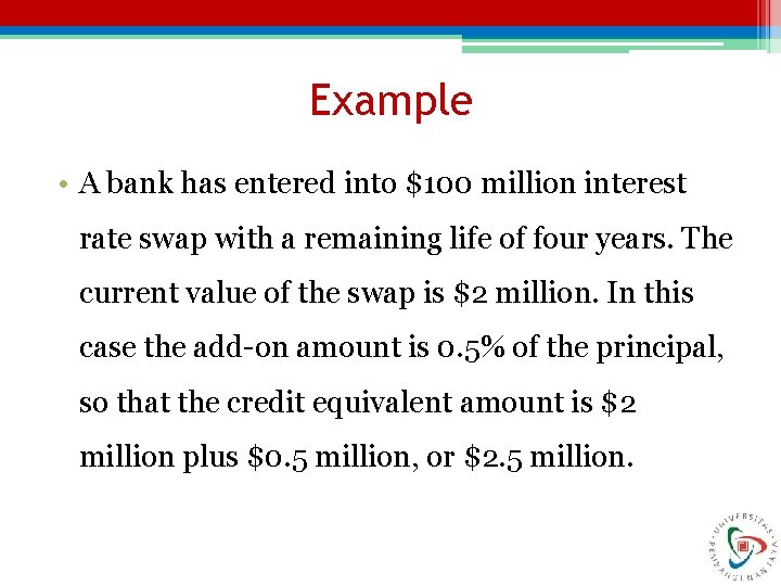 Example • A bank has entered into $100 million interest rate swap with a