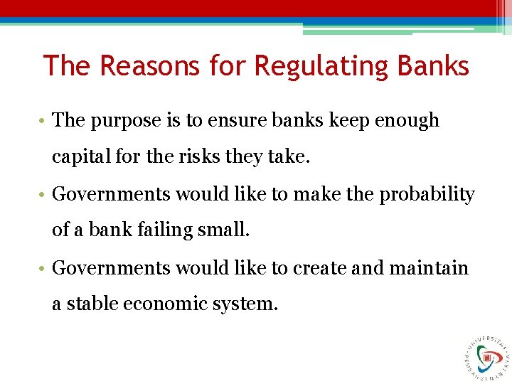 The Reasons for Regulating Banks • The purpose is to ensure banks keep enough