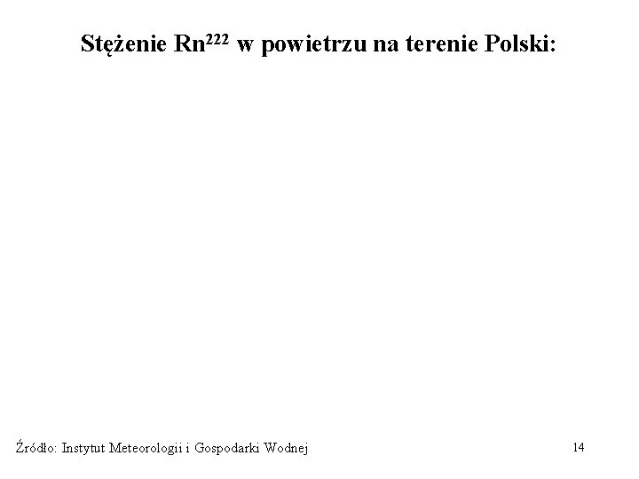 Stężenie Rn 222 w powietrzu na terenie Polski: Źródło: Instytut Meteorologii i Gospodarki Wodnej