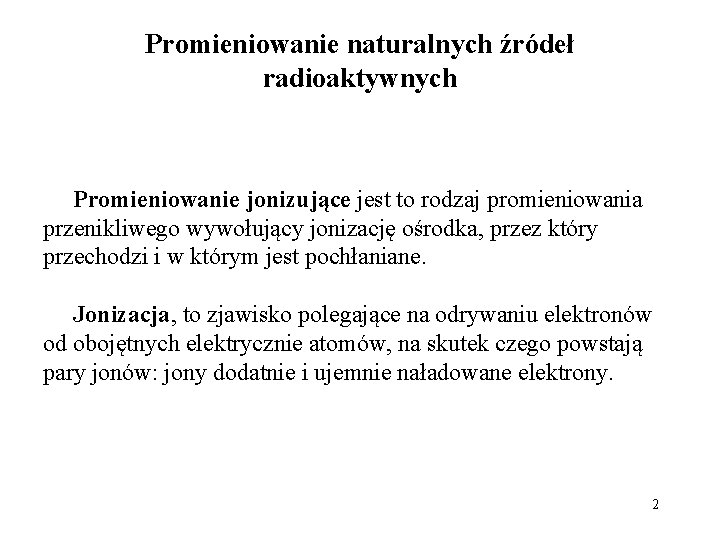 Promieniowanie naturalnych źródeł radioaktywnych Promieniowanie jonizujące jest to rodzaj promieniowania przenikliwego wywołujący jonizację ośrodka,