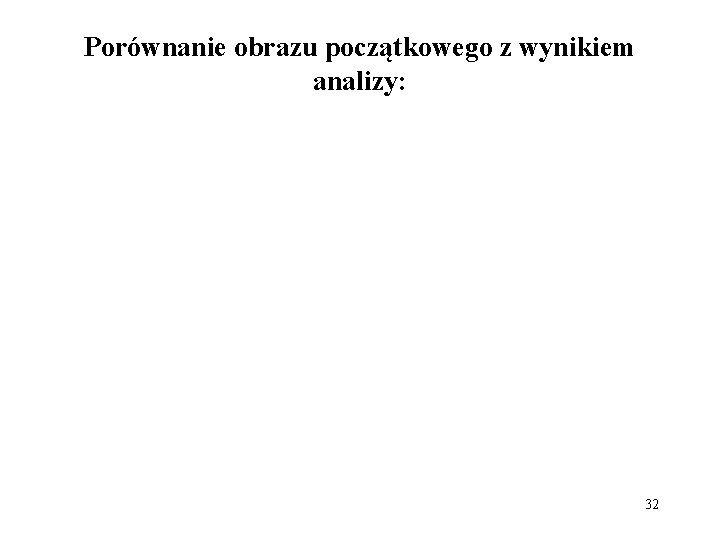 Porównanie obrazu początkowego z wynikiem analizy: 32 