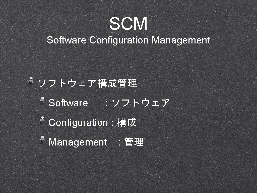 SCM Software Configuration Management ソフトウェア構成管理 Software : ソフトウェア Configuration : 構成 Management : 管理