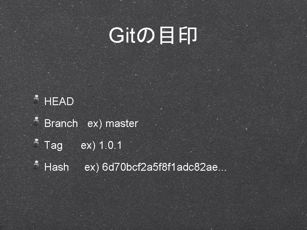 Gitの目印 HEAD Branch ex) master Tag Hash ex) 1. 0. 1 ex) 6 d