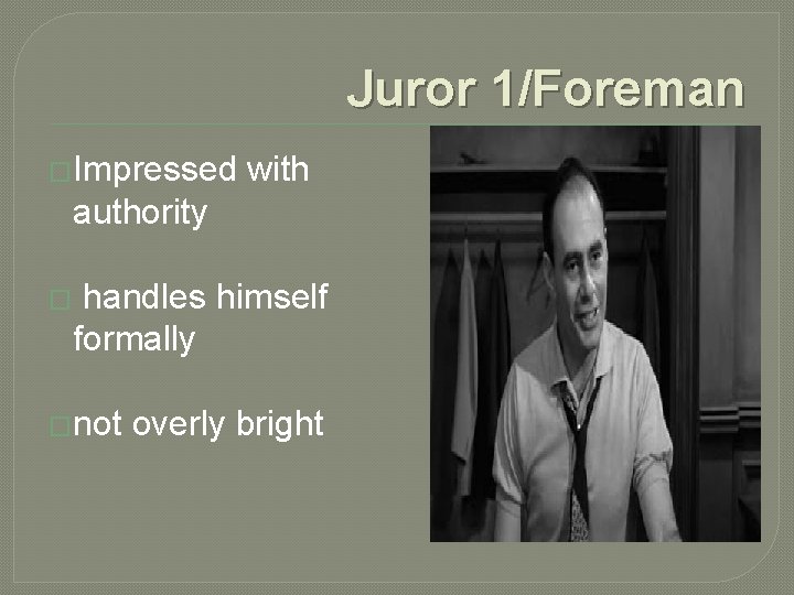 Juror 1/Foreman �Impressed with authority � handles himself formally �not overly bright 