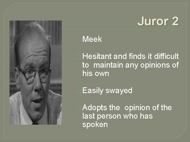 Juror 2 � Meek � Hesitant and finds it difficult to maintain any opinions