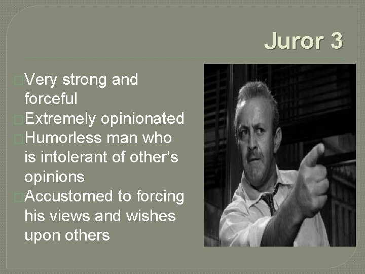 Juror 3 �Very strong and forceful �Extremely opinionated �Humorless man who is intolerant of