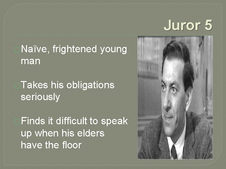 Juror 5 �Naïve, frightened young man �Takes his obligations seriously �Finds it difficult to
