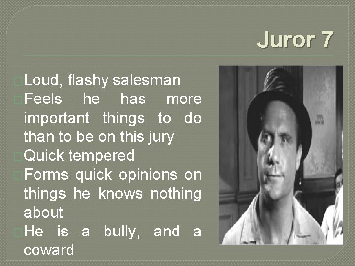 Juror 7 �Loud, flashy salesman �Feels he has more important things to do than