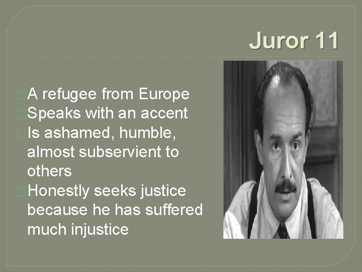 Juror 11 �A refugee from Europe �Speaks with an accent �Is ashamed, humble, almost