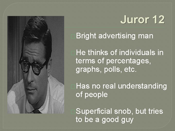 Juror 12 �Bright advertising man �He thinks of individuals in terms of percentages, graphs,