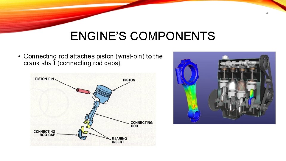 4 ENGINE’S COMPONENTS • Connecting rod attaches piston (wrist-pin) to the crank shaft (connecting