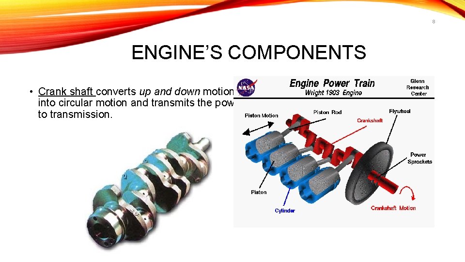 8 ENGINE’S COMPONENTS • Crank shaft converts up and down motion into circular motion