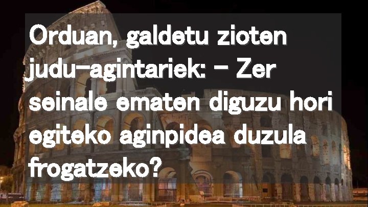 Orduan, galdetu zioten judu-agintariek: – Zer seinale ematen diguzu hori egiteko aginpidea duzula frogatzeko?