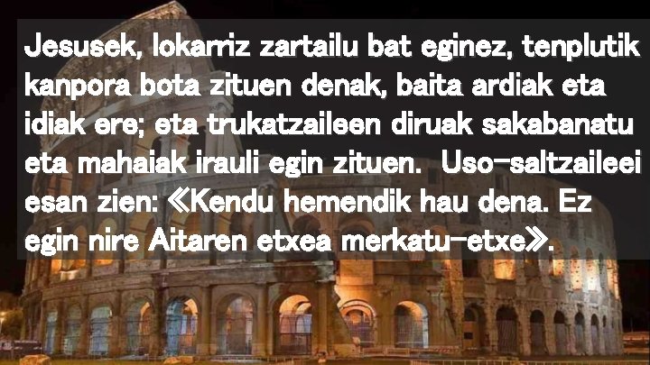 Jesusek, lokarriz zartailu bat eginez, tenplutik kanpora bota zituen denak, baita ardiak eta idiak